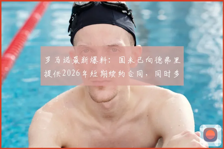 罗马诺最新爆料：国米已向德弗里提供2026年短期续约合同，同时多家欧洲劲旅抛出橄榄枝