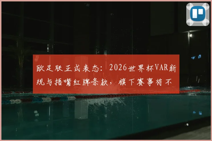欧足联正式表态:2026世界杯VAR新规与捂嘴红牌条款,旗下赛事将不予执行