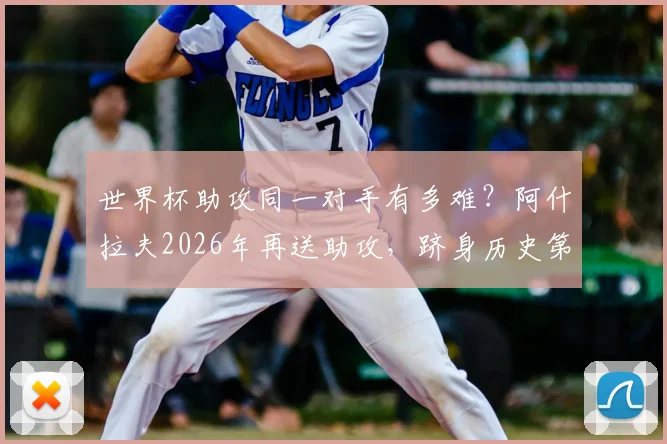 世界杯助攻同一对手有多难？阿什拉夫2026年再送助攻，跻身历史第八大神迹全解析
