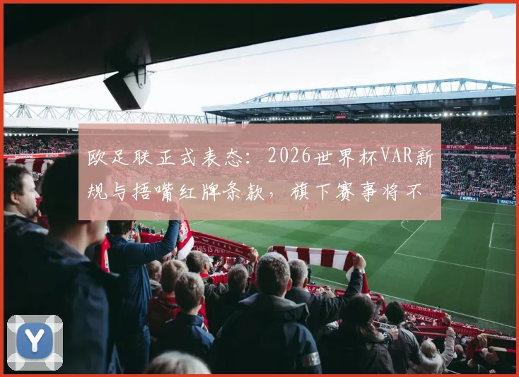 欧足联正式表态:2026世界杯VAR新规与捂嘴红牌条款,旗下赛事将不予执行