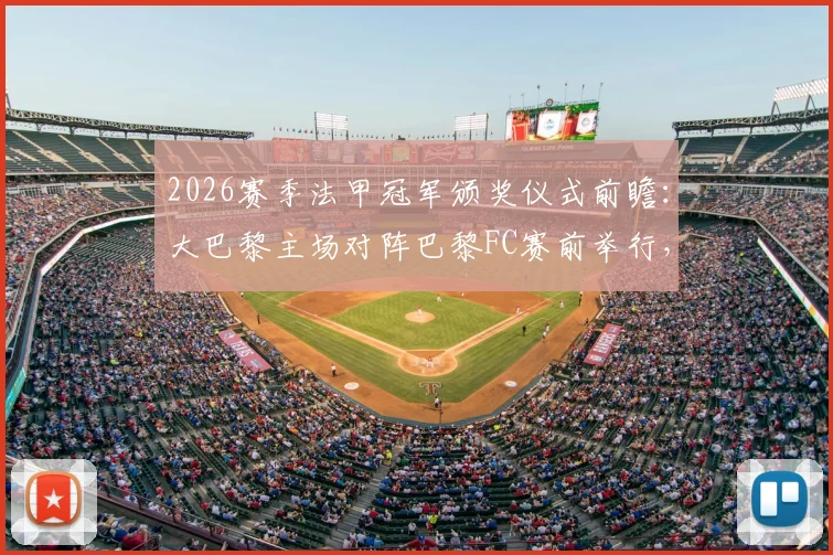 2026赛季法甲冠军颁奖仪式前瞻：大巴黎主场对阵巴黎FC赛前举行，时间地点与观赛指南