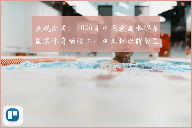央视新闻：2026年中国援建佛得角国家体育场竣工，中文标识牌彰显两国友谊