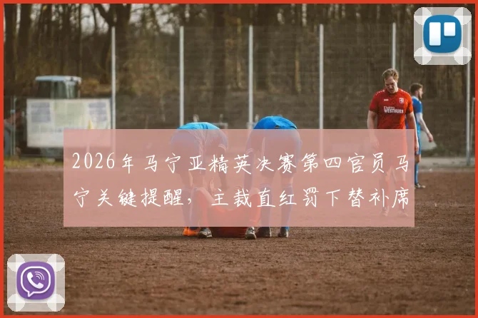 2026年马宁亚精英决赛第四官员马宁关键提醒,主裁直红罚下替补席违规球员全过程解析