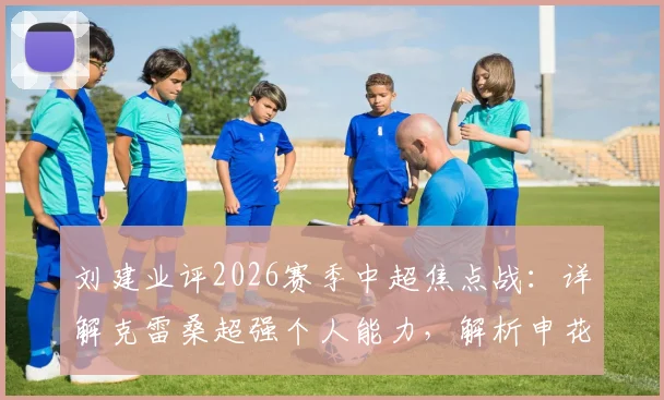 刘建业评2026赛季中超焦点战：详解克雷桑超强个人能力，解析申花阿马杜、恩加德乌缺阵关键影响