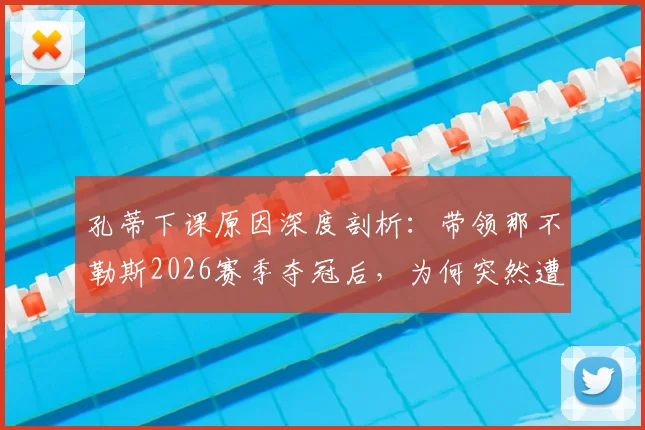 孔蒂下课原因深度剖析:带领那不勒斯2026赛季夺冠后,为何突然遭解雇?未来去向引猜测