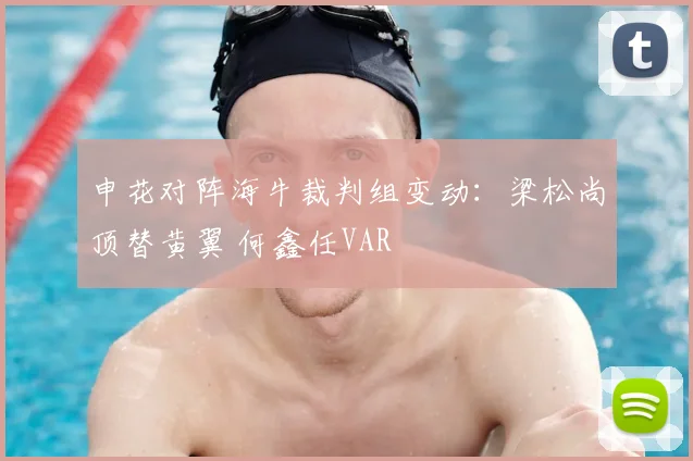 申花对阵海牛裁判组变动：梁松尚顶替黄翼 何鑫任VAR
