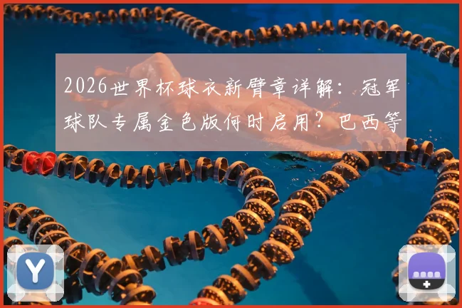 2026世界杯球衣新臂章详解：冠军球队专属金色版何时启用？巴西等队能否佩戴及购买指南