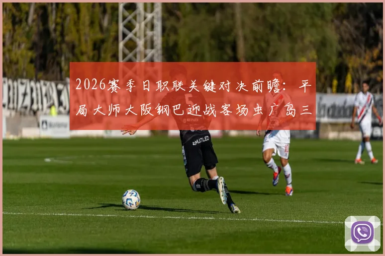 2026赛季日职联关键对决前瞻：平局大师大阪钢巴迎战客场虫广岛三箭，战术风格与交锋记录深度解析