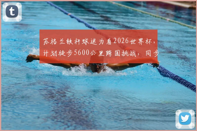 苏格兰铁杆球迷为看2026世界杯，计划徒步5600公里跨国挑战，同步慈善募捐目标百万英镑，普通人如何安全参与长途徒步与公益？