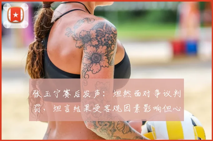 张玉宁赛后发声:坦然面对争议判罚,坦言结果受客观因素影响但心态平和